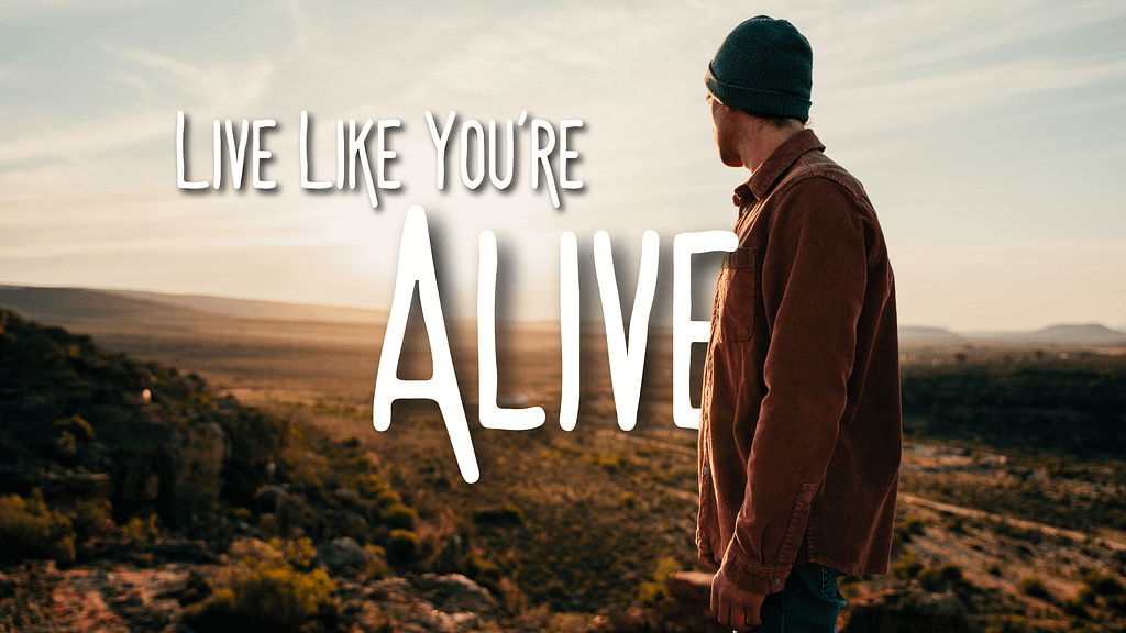Live like you're alive